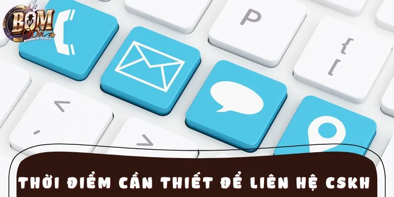 Thời điểm cần thiết để liên hệ CSKH nhà cái